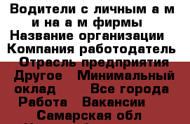 Водители с личным а/м и на а/м фирмы › Название организации ­ Компания-работодатель › Отрасль предприятия ­ Другое › Минимальный оклад ­ 1 - Все города Работа » Вакансии   . Самарская обл.,Новокуйбышевск г.